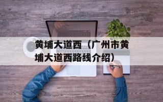 黄埔大道西（广州市黄埔大道西路线介绍）
