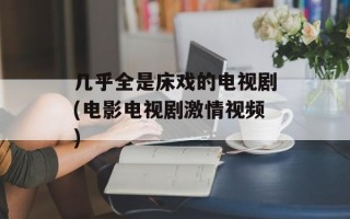 几乎全是床戏的电视剧(电影电视剧激情视频)