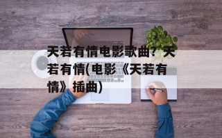 天若有情电影歌曲？天若有情(电影《天若有情》插曲)