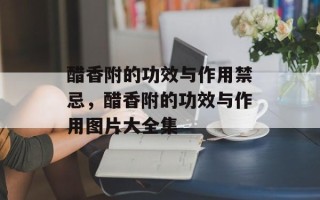 醋香附的功效与作用禁忌，醋香附的功效与作用图片大全集