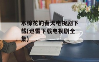 木棉花的春天电视剧下载(迅雷下载电视剧全集)