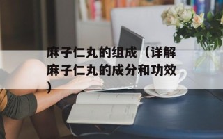 麻子仁丸的组成（详解麻子仁丸的成分和功效）