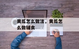 黄瓜怎么做法，黄瓜怎么做辅食