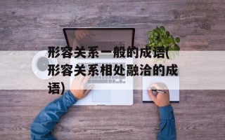 形容关系一般的成语(形容关系相处融洽的成语)