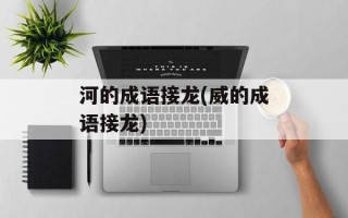 河的成语接龙(威的成语接龙)