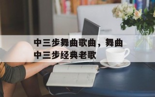 中三步舞曲歌曲，舞曲中三步经典老歌
