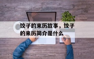 饺子的来历故事，饺子的来历简介是什么