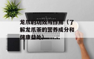 龙爪的功效与作用（了解龙爪茶的营养成分和健康益处）