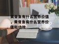 黄骨鱼有什么营养价值，黄骨鱼有什么营养价值和功效