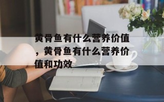 黄骨鱼有什么营养价值，黄骨鱼有什么营养价值和功效