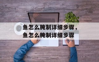 鱼怎么腌制详细步骤，鱼怎么腌制详细步骤