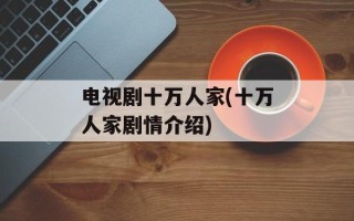电视剧十万人家(十万人家剧情介绍)