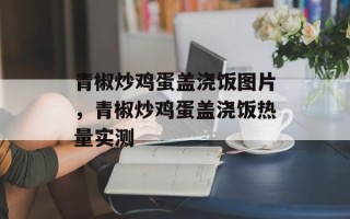 青椒炒鸡蛋盖浇饭图片，青椒炒鸡蛋盖浇饭热量实测