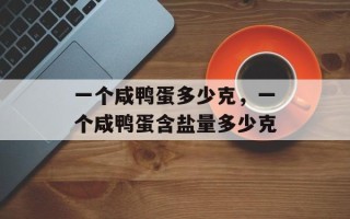 一个咸鸭蛋多少克，一个咸鸭蛋含盐量多少克