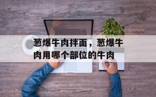 葱爆牛肉拌面，葱爆牛肉用哪个部位的牛肉