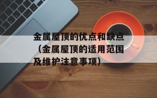金属屋顶的优点和缺点（金属屋顶的适用范围及维护注意事项）