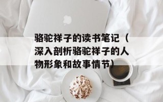 骆驼祥子的读书笔记（深入剖析骆驼祥子的人物形象和故事情节）