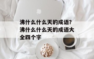 沸什么什么天的成语？沸什么什么天的成语大全四个字