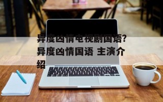 异度凶情电视剧国语？异度凶情国语 主演介绍