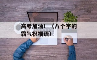 高考加油！（八个字的霸气祝福语）