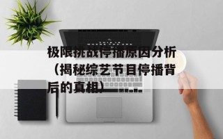 极限挑战停播原因分析（揭秘综艺节目停播背后的真相）