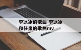 李冰冰的歌曲 李冰冰和任泉的歌曲mv