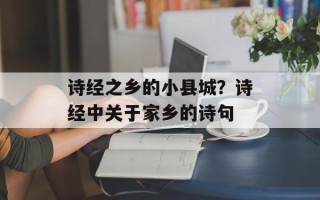诗经之乡的小县城？诗经中关于家乡的诗句