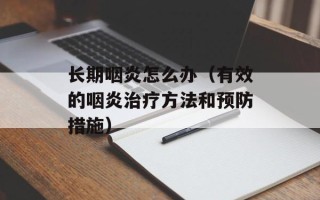 长期咽炎怎么办（有效的咽炎治疗方法和预防措施）