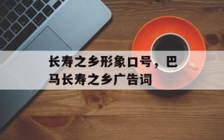 长寿之乡形象口号，巴马长寿之乡广告词