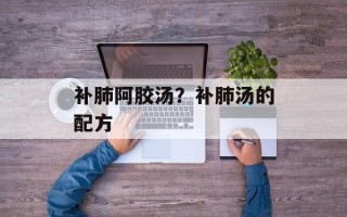 补肺阿胶汤？补肺汤的配方