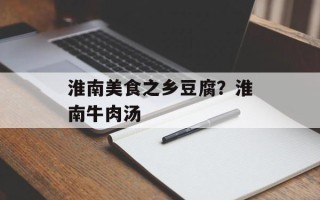淮南美食之乡豆腐？淮南牛肉汤