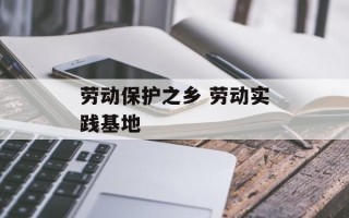 劳动保护之乡 劳动实践基地
