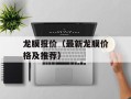 龙膜报价（最新龙膜价格及推荐）