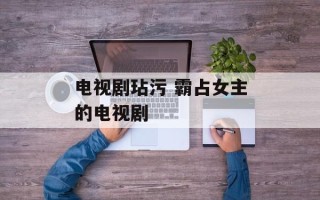 电视剧玷污 霸占女主的电视剧