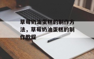 草莓奶油蛋糕的制作方法，草莓奶油蛋糕的制作教程