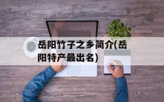 岳阳竹子之乡简介(岳阳特产最出名)