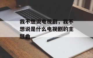 我不想说电视剧，我不想说是什么电视剧的主题曲