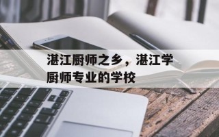 湛江厨师之乡，湛江学厨师专业的学校