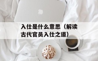 入仕是什么意思（解读古代官员入仕之道）