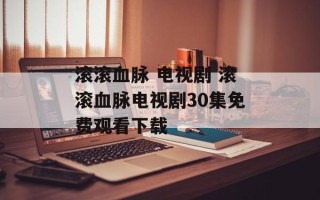 滚滚血脉 电视剧 滚滚血脉电视剧30集免费观看下载