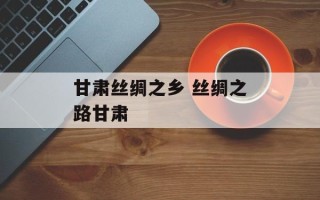 甘肃丝绸之乡 丝绸之路甘肃