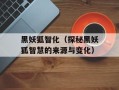黑妖狐智化（探秘黑妖狐智慧的来源与变化）