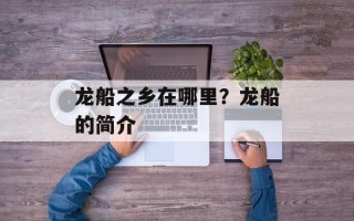 龙船之乡在哪里？龙船的简介