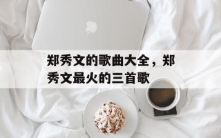 郑秀文的歌曲大全，郑秀文最火的三首歌
