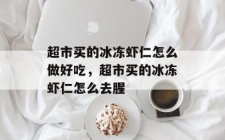 超市买的冰冻虾仁怎么做好吃，超市买的冰冻虾仁怎么去腥