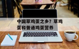 中国草鸡蛋之乡？草鸡蛋和普通鸡蛋营养
