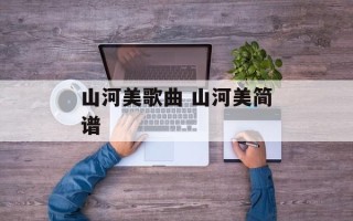山河美歌曲 山河美简谱