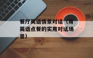 餐厅英语情景对话（用英语点餐的实用对话场景）