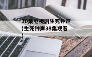30集电视剧生死钟声(生死钟声38集观看)