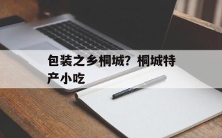 包装之乡桐城？桐城特产小吃
